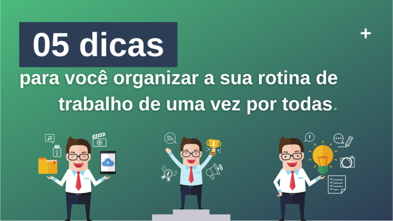 05 dicas para você organizar a sua rotina de trabalho.