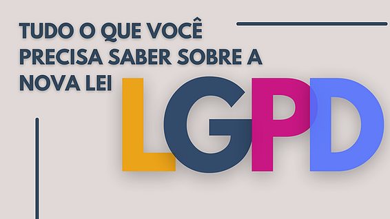 LGPD: Tudo o que você precisa saber sobre a nova lei.