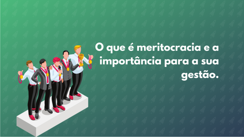 O que é meritocracia e a importância para a sua gestão.