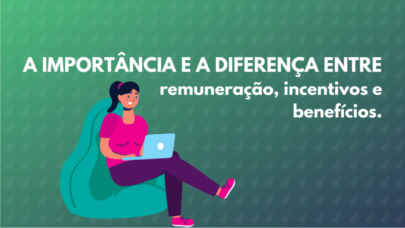 A importância e a diferença entre remuneração incentivos e benefícios.