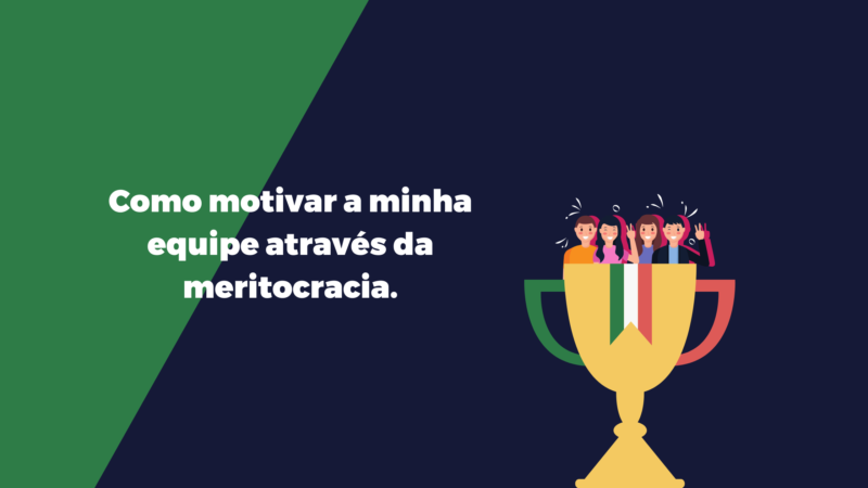 Como motivar a minha equipe através da meritocracia.