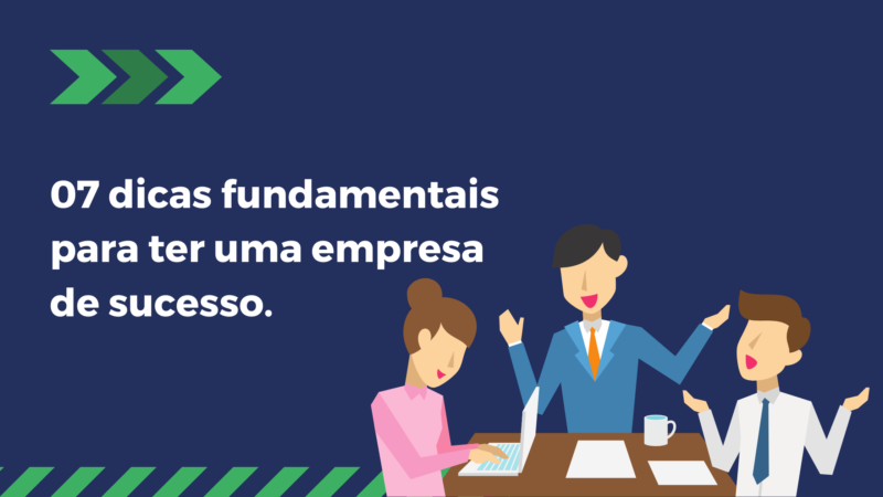 07 dicas fundamentais para ter uma empresa de sucesso.
