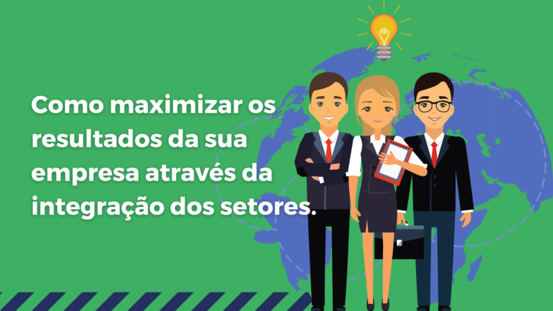 Como maximizar os resultados da sua empresa através da integração dos setores.