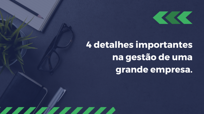 4 detalhes importantes na gestão de uma grande empresa.