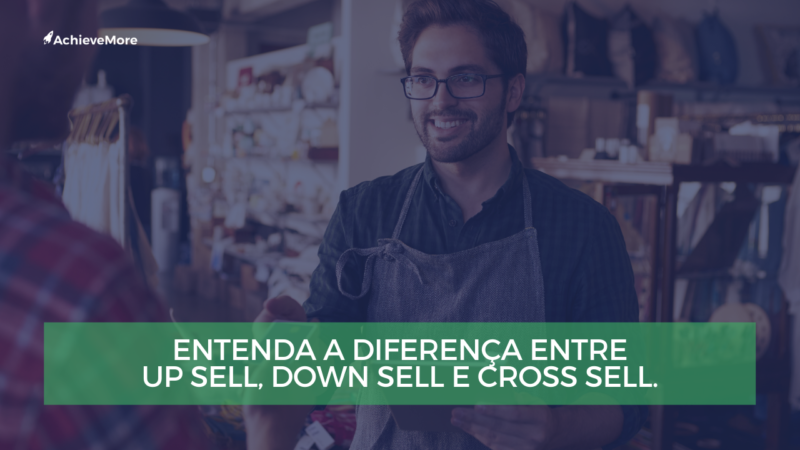Understand the difference between Up sell Down Sell and Cross Sell.