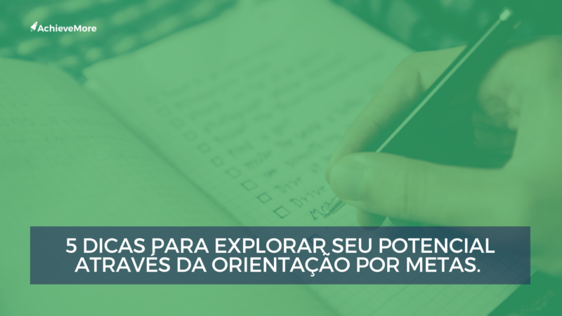 5 dicas para explorar todo potencial através da orientação por metas.