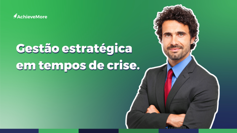 5 ações importantes para a gestão estratégica em tempos de crise.