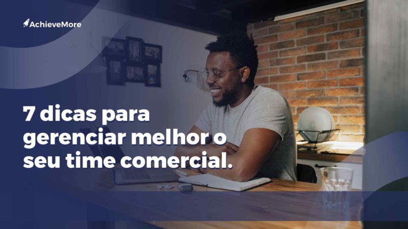 7 dicas para gerenciar melhor o seu time comercial