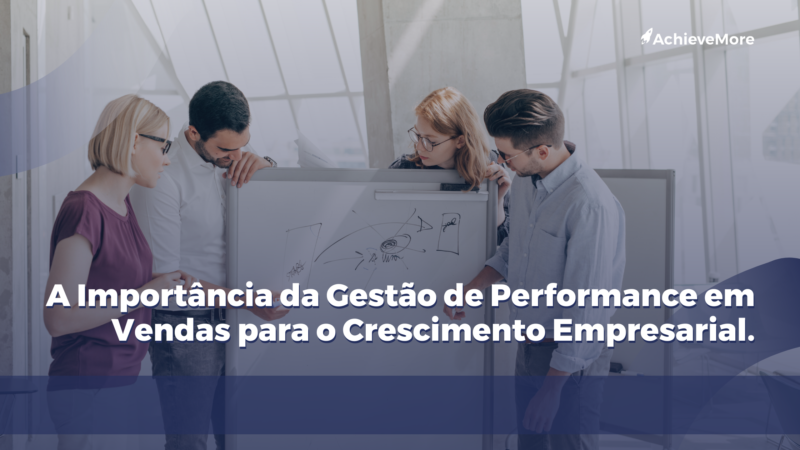 A Importância da Gestão de Performance em Vendas para o Crescimento Empresarial.